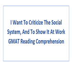 I Want To Criticize The Social System And To Show It At Work GMAT Reading Comprehension